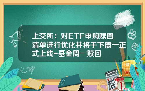 上交所：对ETF申购赎回清单进行优化并将于下周一正式上线-基金周一赎回