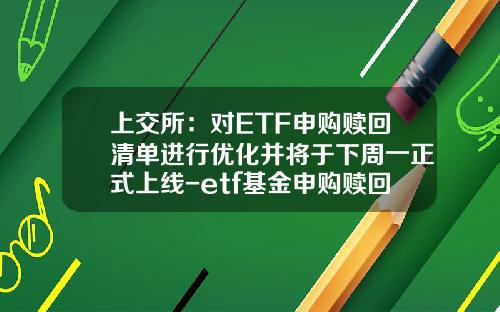 上交所：对ETF申购赎回清单进行优化并将于下周一正式上线-etf基金申购赎回