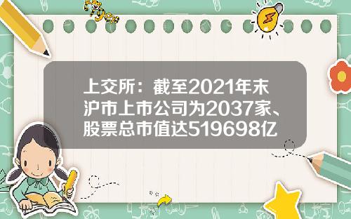 上交所：截至2021年末沪市上市公司为2037家、股票总市值达519698亿元-上交所上市公司数量