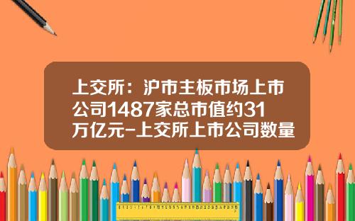 上交所：沪市主板市场上市公司1487家总市值约31万亿元-上交所上市公司数量