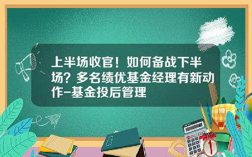 上半场收官！如何备战下半场？多名绩优基金经理有新动作-基金投后管理