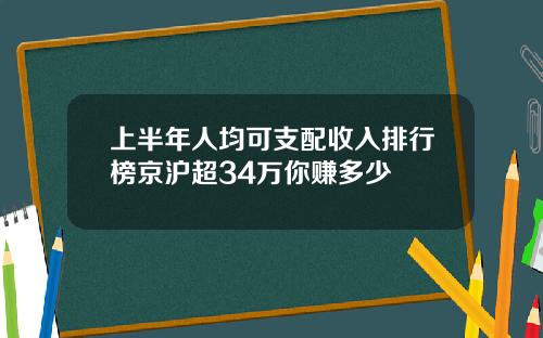 上半年人均可支配收入排行榜京沪超34万你赚多少