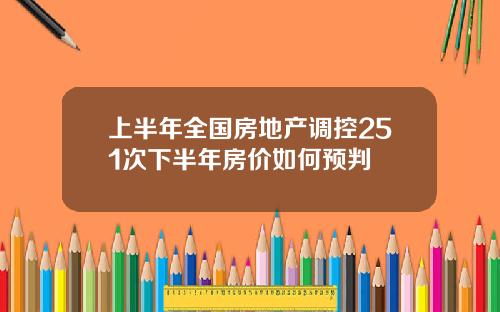 上半年全国房地产调控251次下半年房价如何预判