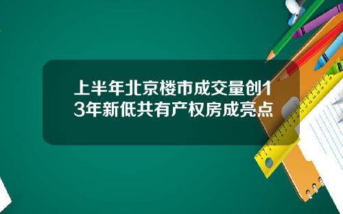 上半年北京楼市成交量创13年新低共有产权房成亮点