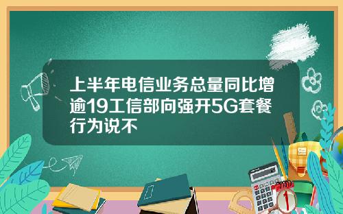 上半年电信业务总量同比增逾19工信部向强开5G套餐行为说不