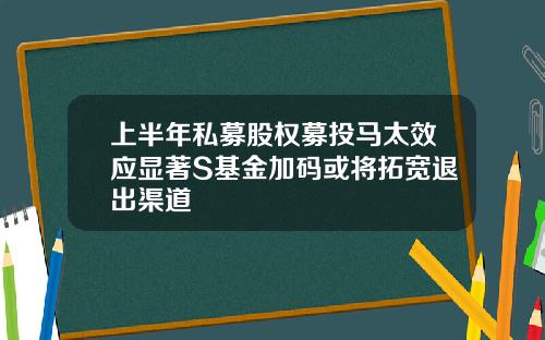 上半年私募股权募投马太效应显著S基金加码或将拓宽退出渠道