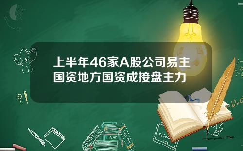 上半年46家A股公司易主国资地方国资成接盘主力