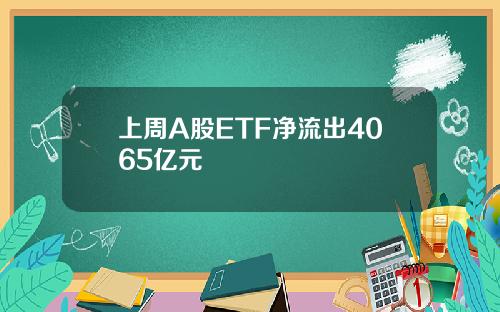 上周A股ETF净流出4065亿元