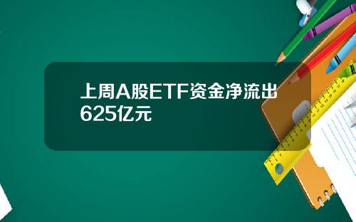 上周A股ETF资金净流出625亿元