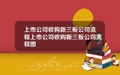 上市公司收购新三板公司流程上市公司收购新三板公司流程图