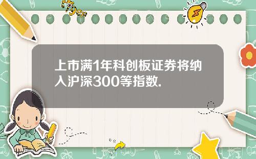 上市满1年科创板证券将纳入沪深300等指数.