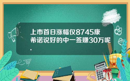 上市首日涨幅仅8745康希诺说好的中一签赚30万呢.