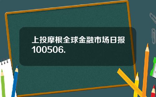 上投摩根全球金融市场日报100506.