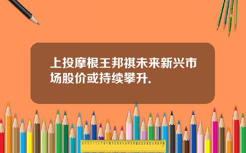 上投摩根王邦祺未来新兴市场股价或持续攀升.