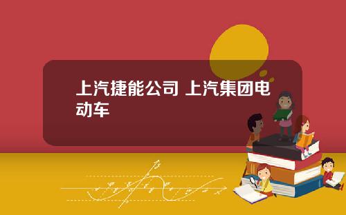 上汽捷能公司 上汽集团电动车