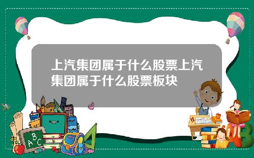 上汽集团属于什么股票上汽集团属于什么股票板块