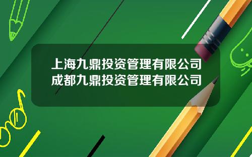 上海九鼎投资管理有限公司成都九鼎投资管理有限公司