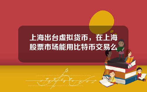 上海出台虚拟货币，在上海股票市场能用比特币交易么