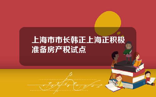 上海市市长韩正上海正积极准备房产税试点