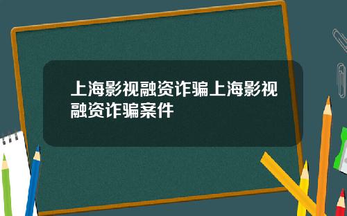 上海影视融资诈骗上海影视融资诈骗案件