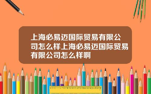 上海必易迈国际贸易有限公司怎么样上海必易迈国际贸易有限公司怎么样啊