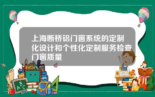 上海断桥铝门窗系统的定制化设计和个性化定制服务检查门窗质量