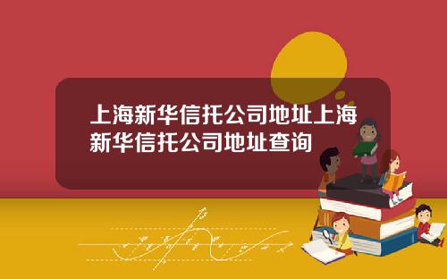 上海新华信托公司地址上海新华信托公司地址查询