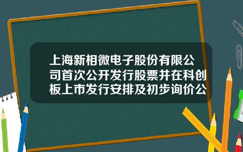 上海新相微电子股份有限公司首次公开发行股票并在科创板上市发行安排及初步询价公告-上海股票资讯网首页官网