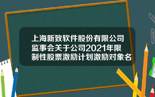 上海新致软件股份有限公司监事会关于公司2021年限制性股票激励计划激励对象名单的公示情况说明及核查意见-广西百发矿业公司