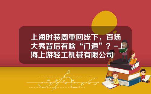 上海时装周重回线下，百场大秀背后有啥“门道”？-上海上游轻工机械有限公司