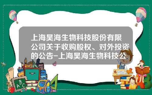 上海昊海生物科技股份有限公司关于收购股权、对外投资的公告-上海昊海生物科技公司