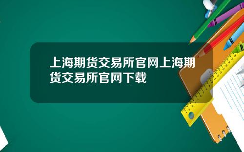 上海期货交易所官网上海期货交易所官网下载