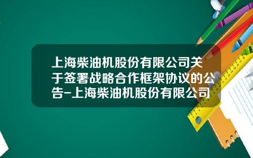 上海柴油机股份有限公司关于签署战略合作框架协议的公告-上海柴油机股份有限公司