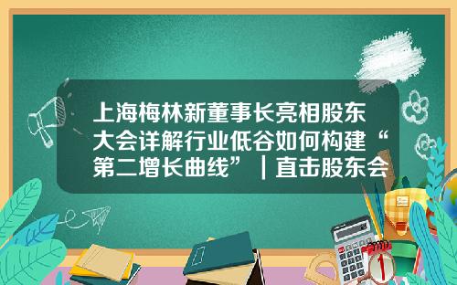 上海梅林新董事长亮相股东大会详解行业低谷如何构建“第二增长曲线”｜直击股东会-上海梅林能涨到多少