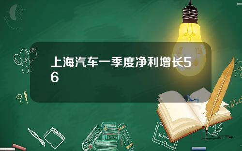 上海汽车一季度净利增长56