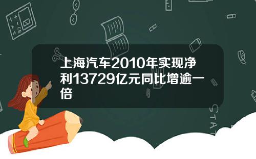 上海汽车2010年实现净利13729亿元同比增逾一倍