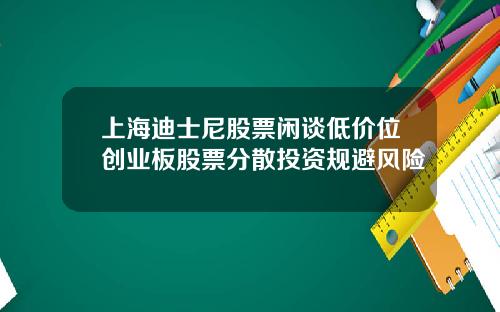 上海迪士尼股票闲谈低价位创业板股票分散投资规避风险