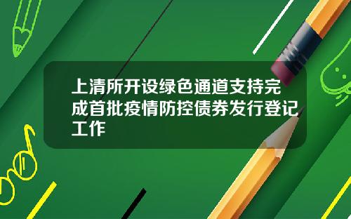 上清所开设绿色通道支持完成首批疫情防控债券发行登记工作