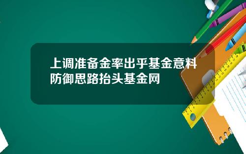 上调准备金率出乎基金意料防御思路抬头基金网