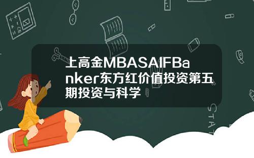 上高金MBASAIFBanker东方红价值投资第五期投资与科学