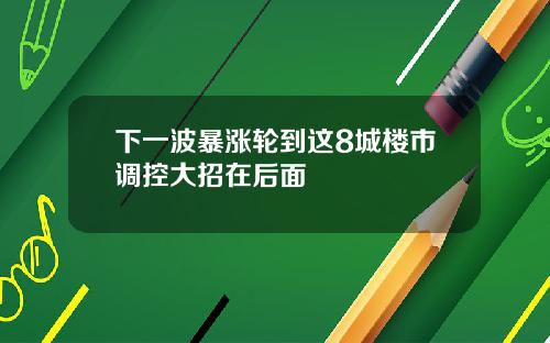 下一波暴涨轮到这8城楼市调控大招在后面