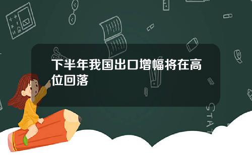 下半年我国出口增幅将在高位回落