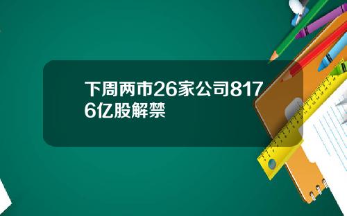 下周两市26家公司8176亿股解禁