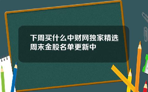 下周买什么中财网独家精选周末金股名单更新中