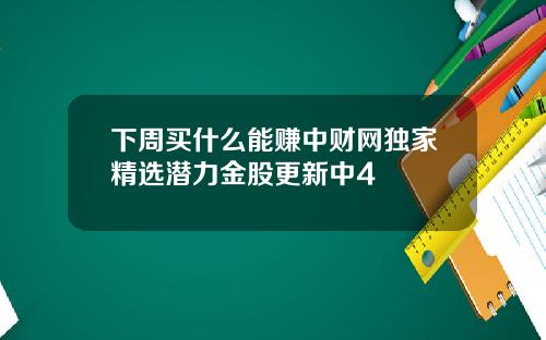 下周买什么能赚中财网独家精选潜力金股更新中4