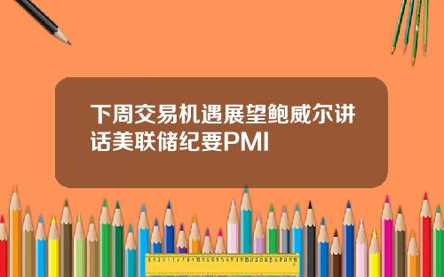 下周交易机遇展望鲍威尔讲话美联储纪要PMI