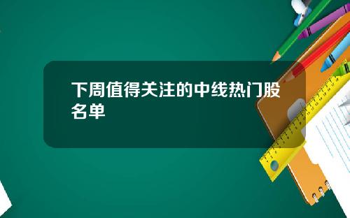 下周值得关注的中线热门股名单