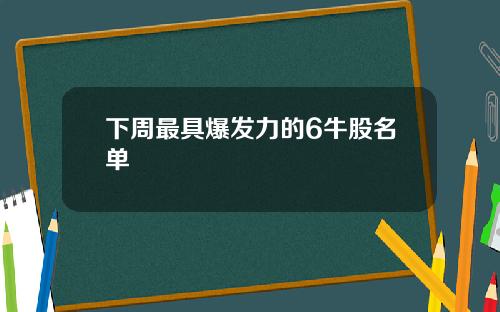 下周最具爆发力的6牛股名单