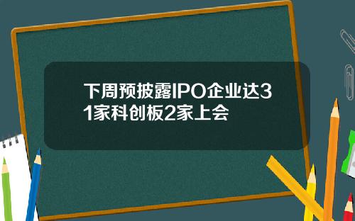 下周预披露IPO企业达31家科创板2家上会