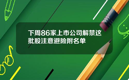 下周86家上市公司解禁这批股注意避险附名单